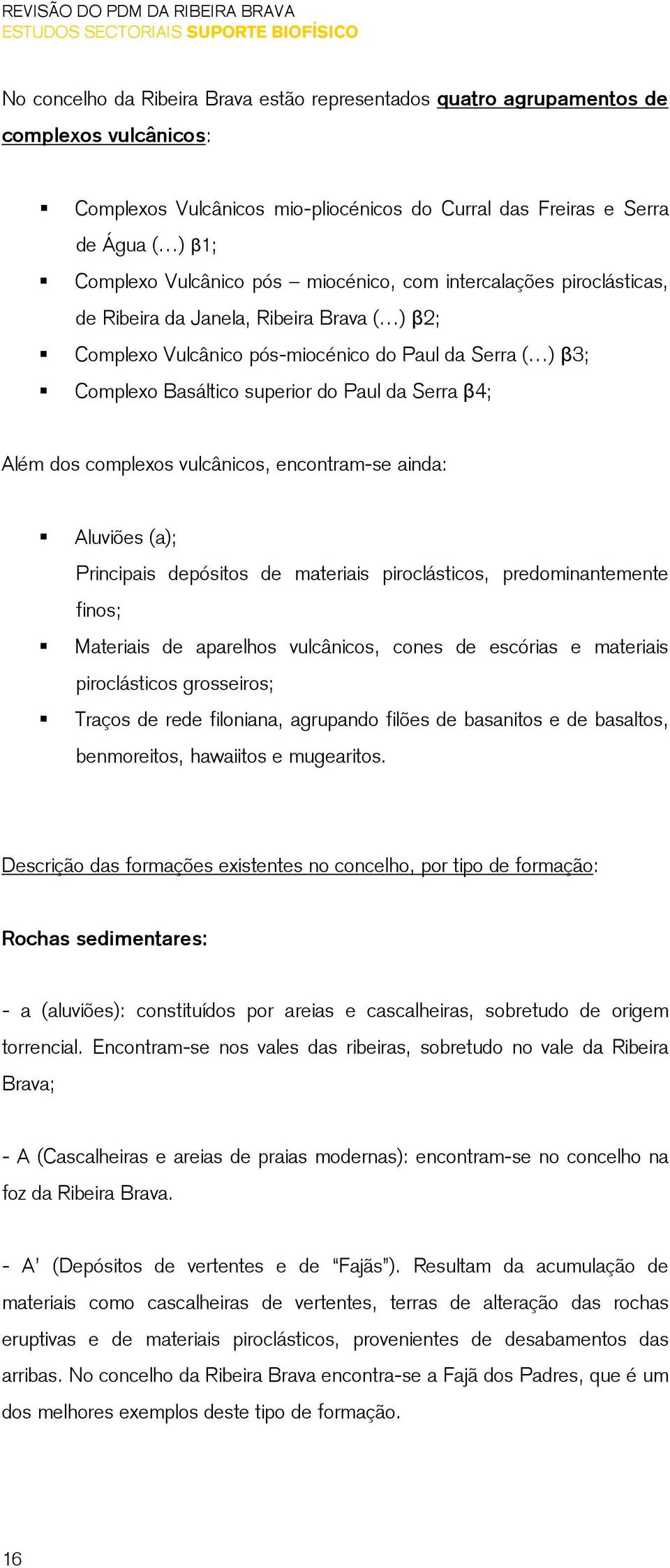 dos complexos vulcânicos, encontram-se ainda: Aluviões (a); Principais depósitos de materiais piroclásticos, predominantemente finos; Materiais de aparelhos vulcânicos, cones de escórias e materiais