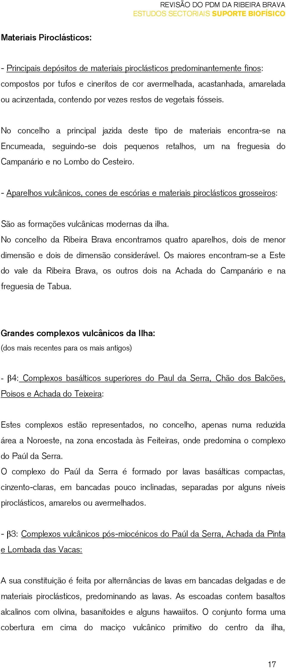 No concelho a principal jazida deste tipo de materiais encontra-se na Encumeada, seguindo-se dois pequenos retalhos, um na freguesia do Campanário e no Lombo do Cesteiro.