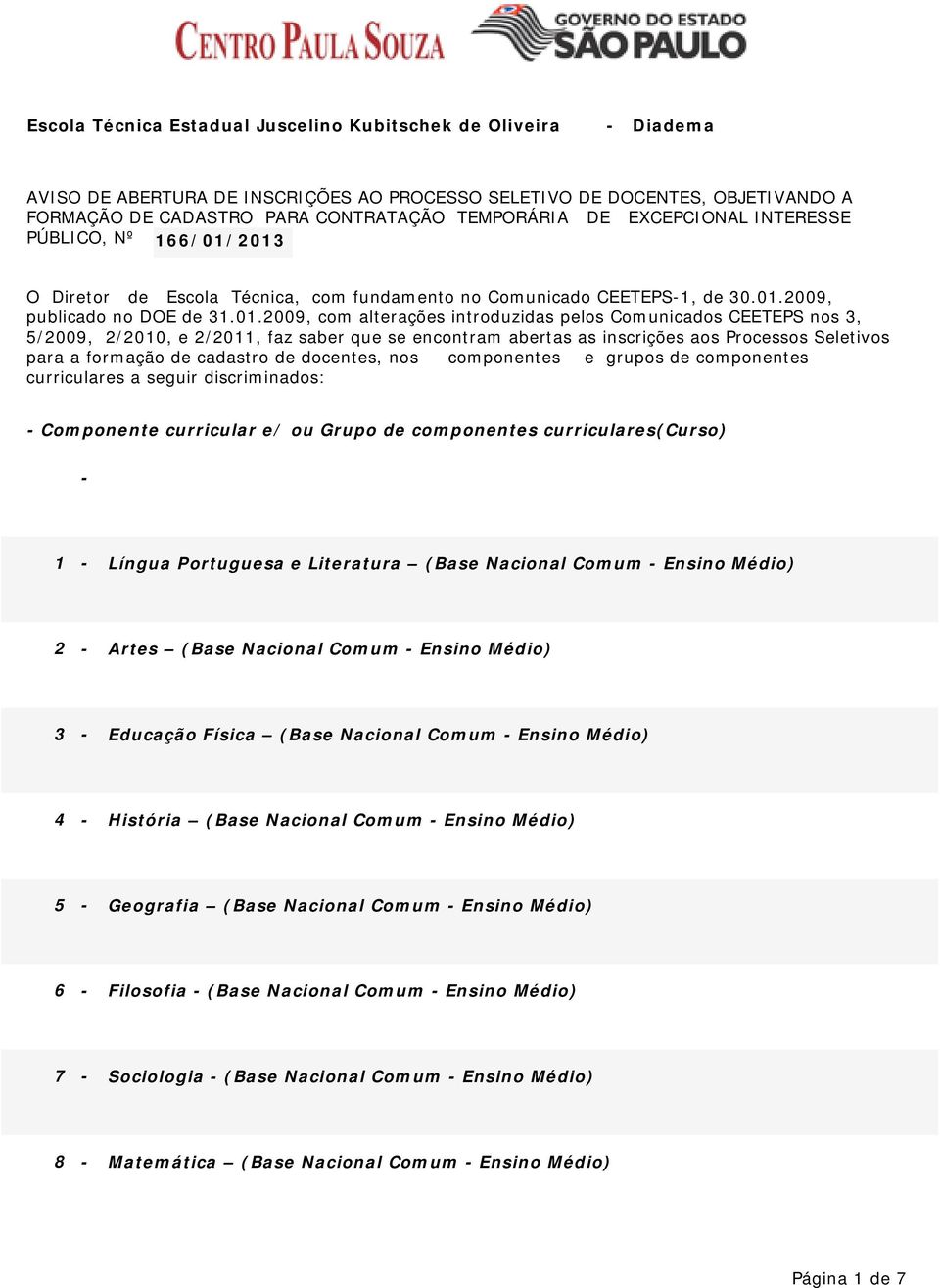 2013 O Diretor de Escola Técnica, com fundamento no Comunicado CEETEPS-1, de 30.01.2009, publicado no DOE de 31.01.2009, com alterações introduzidas pelos Comunicados CEETEPS nos 3, 5/2009, 2/2010, e