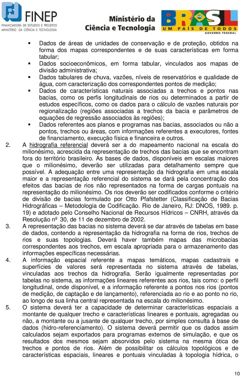 naturais associadas a trechos e pontos nas bacias, como os perfis longitudinais de rios ou determinados a partir de estudos específicos, como os dados para o cálculo de vazões naturais por