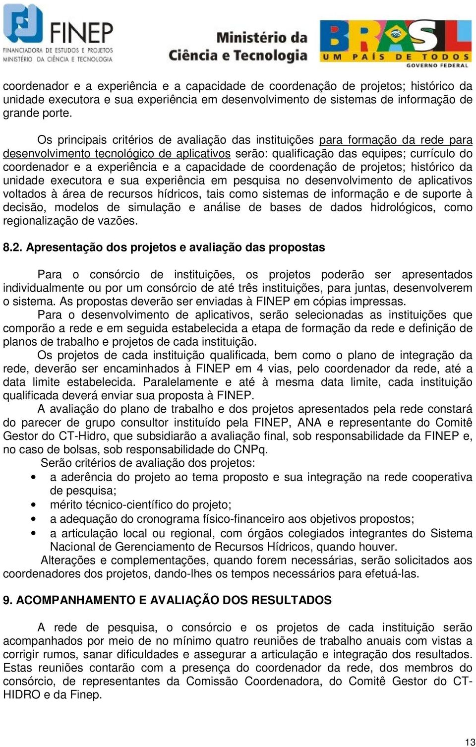 a capacidade de coordenação de projetos; histórico da unidade executora e sua experiência em pesquisa no desenvolvimento de aplicativos voltados à área de recursos hídricos, tais como sistemas de