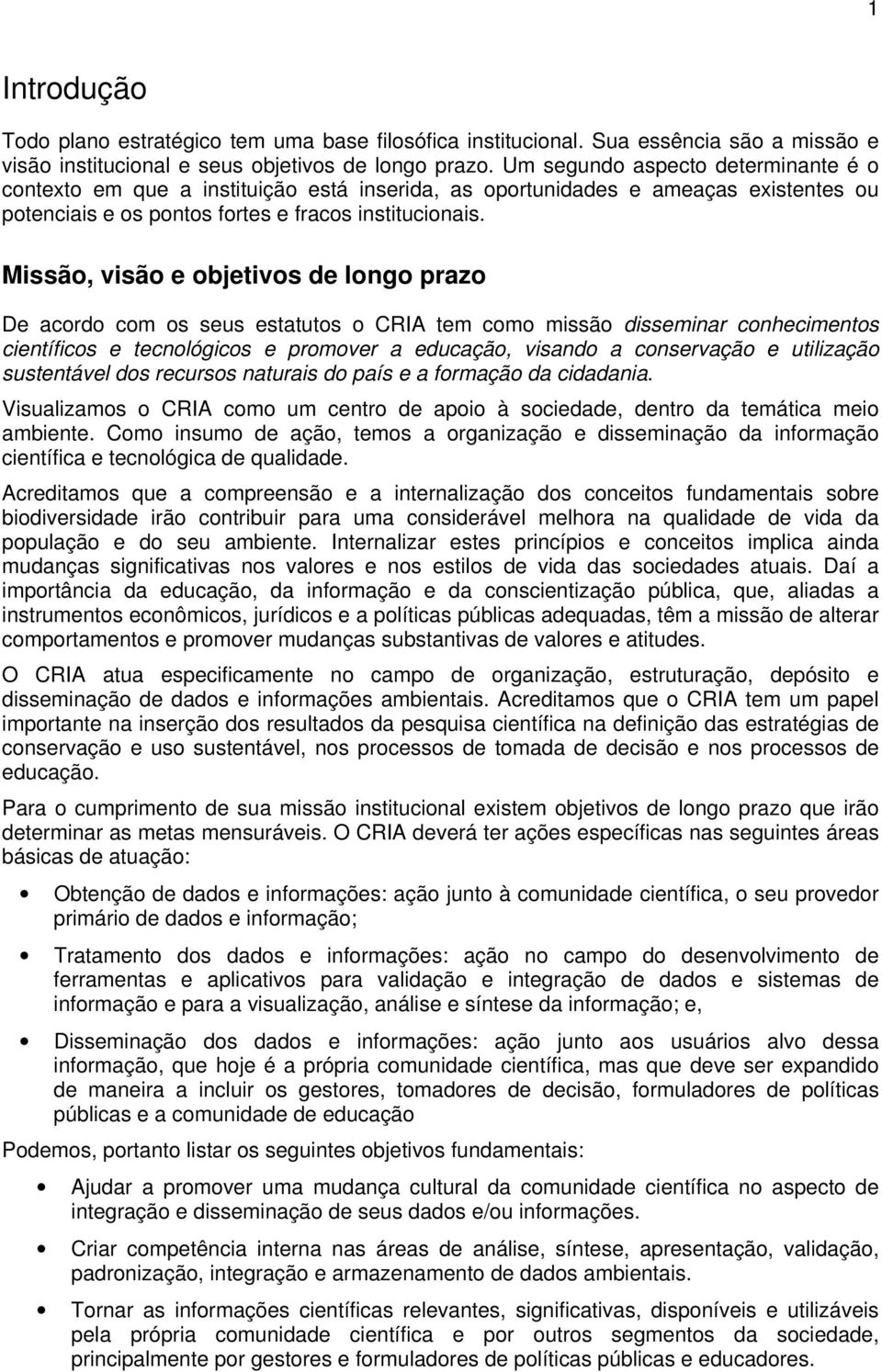 Missão, visão e objetivos de longo prazo De acordo com os seus estatutos o CRIA tem como missão disseminar conhecimentos científicos e tecnológicos e promover a educação, visando a conservação e