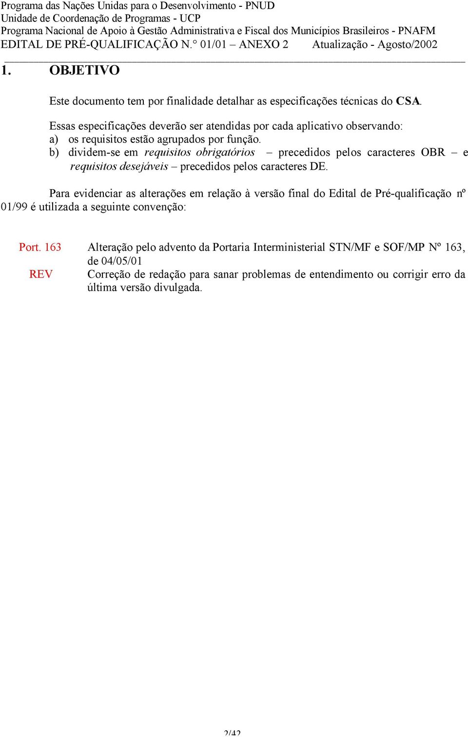 b) dividem-se em requisitos obrigatórios precedidos pelos caracteres e requisitos desejáveis precedidos pelos caracteres.