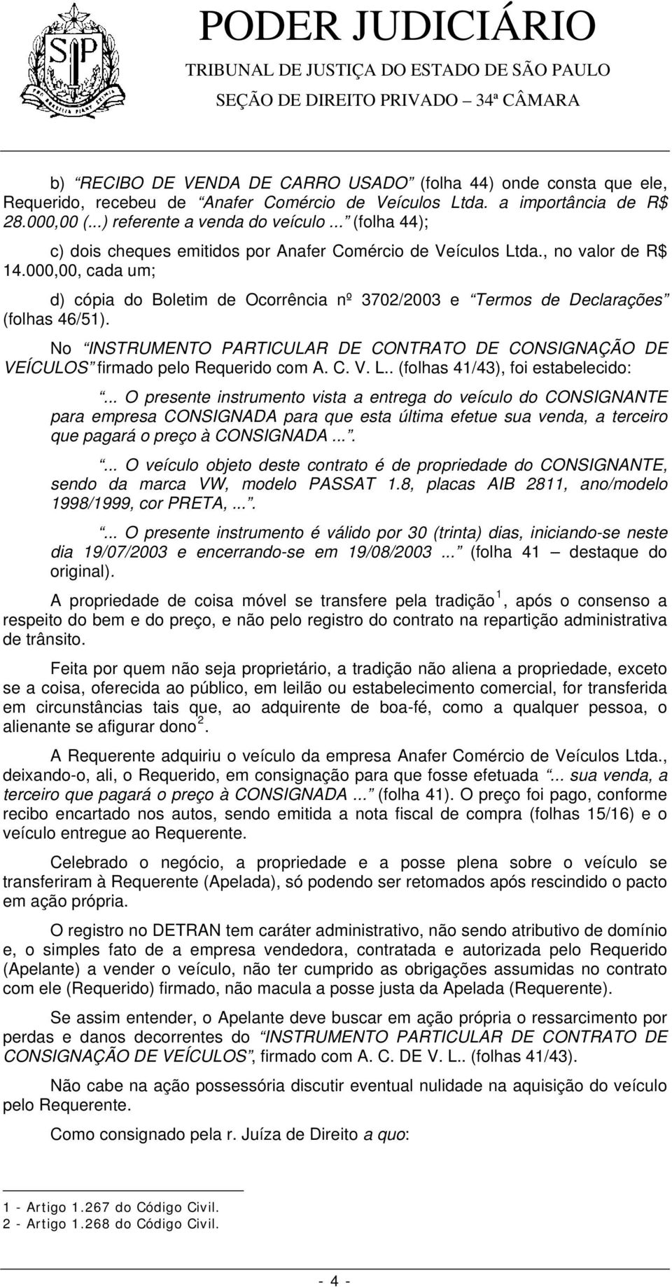 No INSTRUMENTO PARTICULAR DE CONTRATO DE CONSIGNAÇÃO DE VEÍCULOS firmado pelo Requerido com A. C. V. L.. (folhas 41/43), foi estabelecido:.
