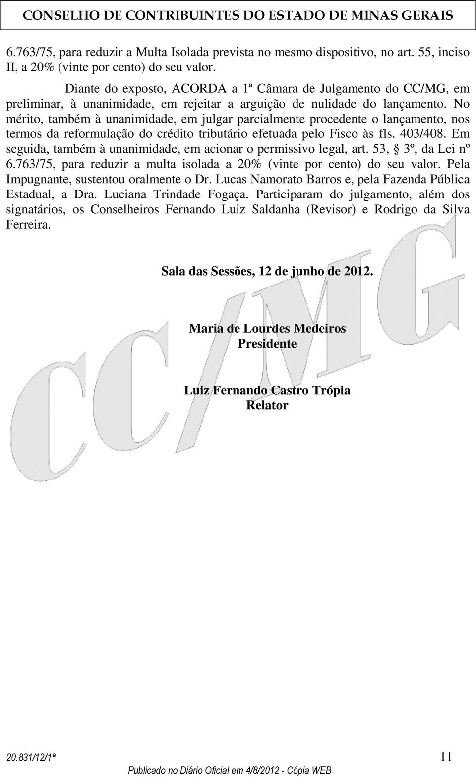 No mérito, também à unanimidade, em julgar parcialmente procedente o lançamento, nos termos da reformulação do crédito tributário efetuada pelo Fisco às fls. 403/408.