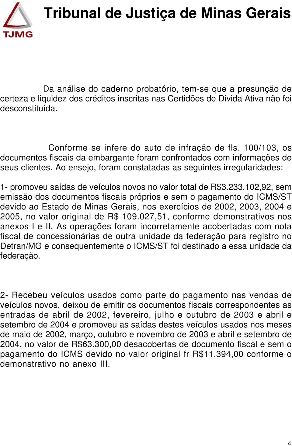 Ao ensejo, foram constatadas as seguintes irregularidades: 1- promoveu saídas de veículos novos no valor total de R$3.233.