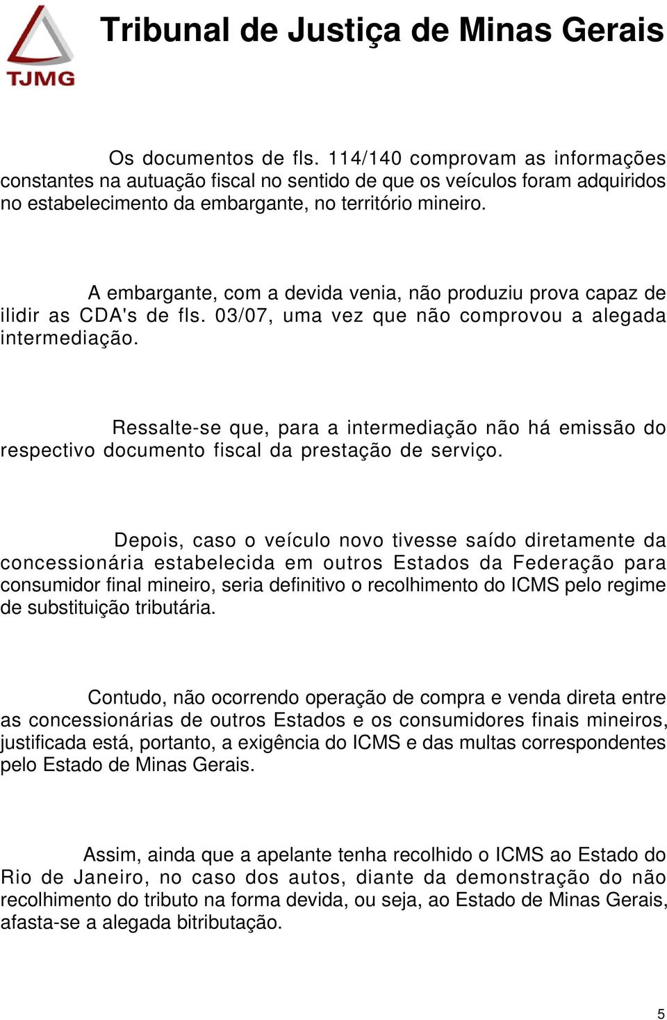 Ressalte-se que, para a intermediação não há emissão do respectivo documento fiscal da prestação de serviço.