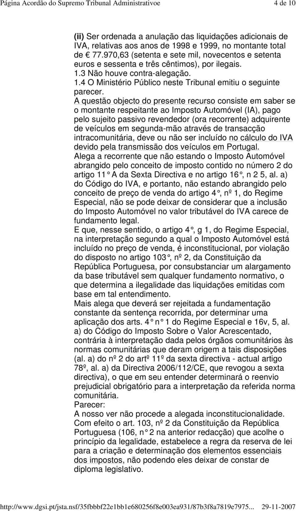 A questão objecto do presente recurso consiste em saber se o montante respeitante ao Imposto Automóvel (IA), pago pelo sujeito passivo revendedor (ora recorrente) adquirente de veículos em