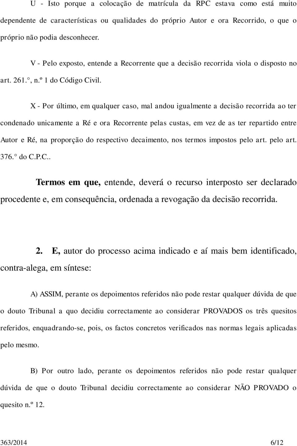 X - Por último, em qualquer caso, mal andou igualmente a decisão recorrida ao ter condenado unicamente a Ré e ora Recorrente pelas custas, em vez de as ter repartido entre Autor e Ré, na proporção do