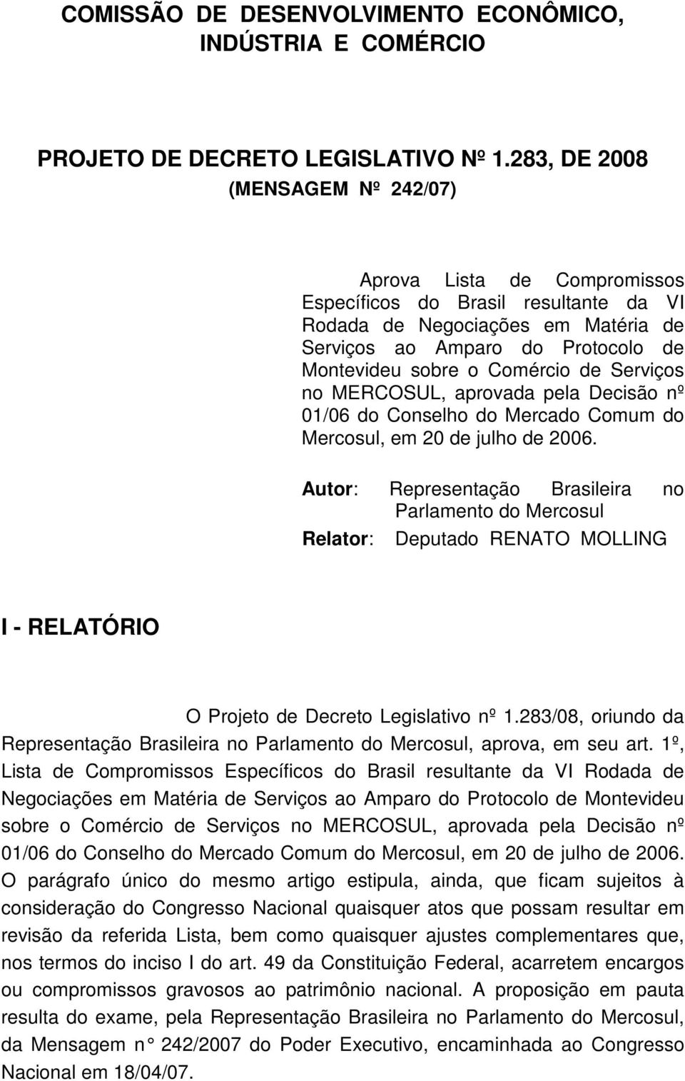 Comércio de Serviços no MERCOSUL, aprovada pela Decisão nº 01/06 do Conselho do Mercado Comum do Mercosul, em 20 de julho de 2006.