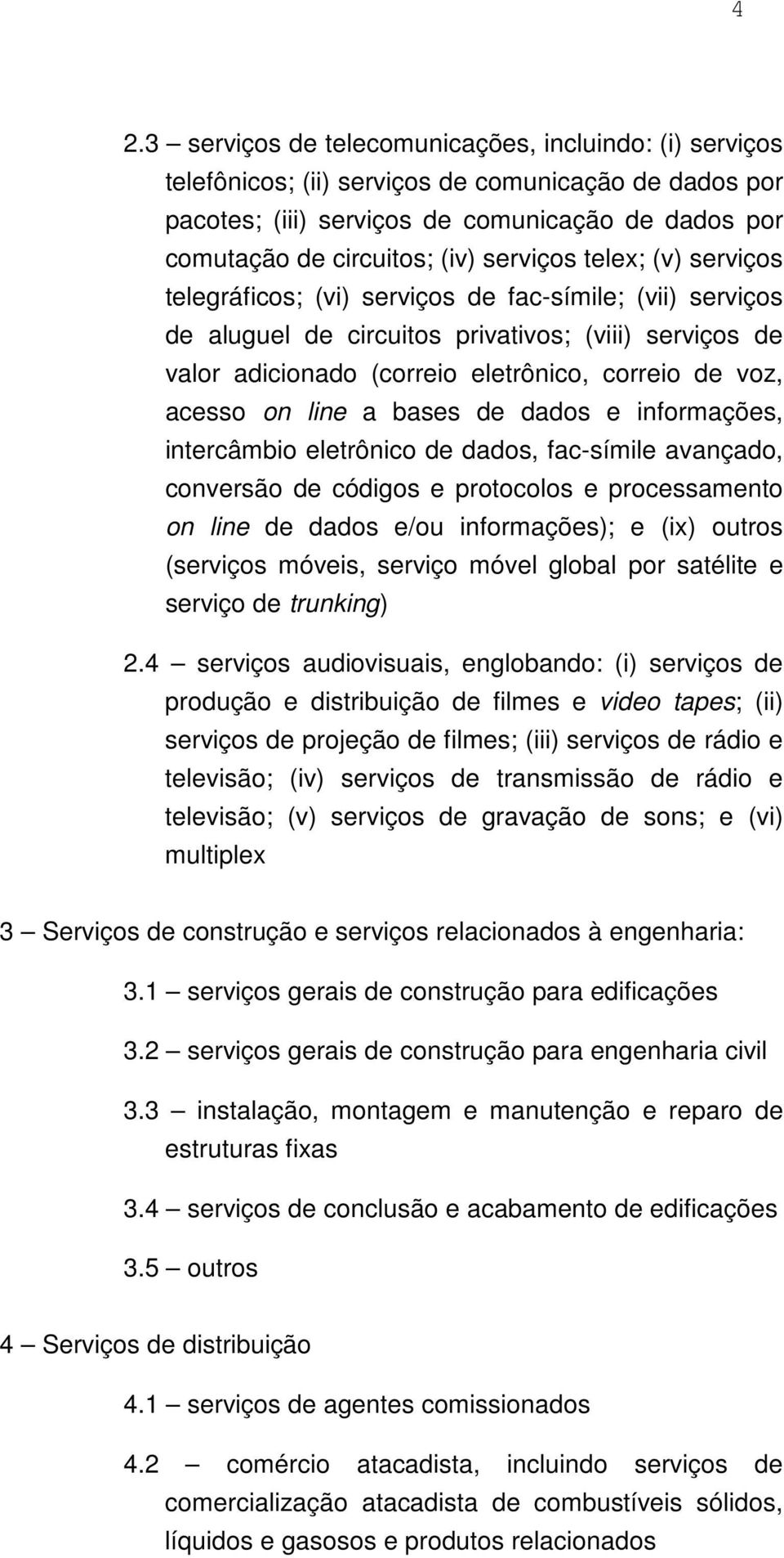 acesso on line a bases de dados e informações, intercâmbio eletrônico de dados, fac-símile avançado, conversão de códigos e protocolos e processamento on line de dados e/ou informações); e (ix)