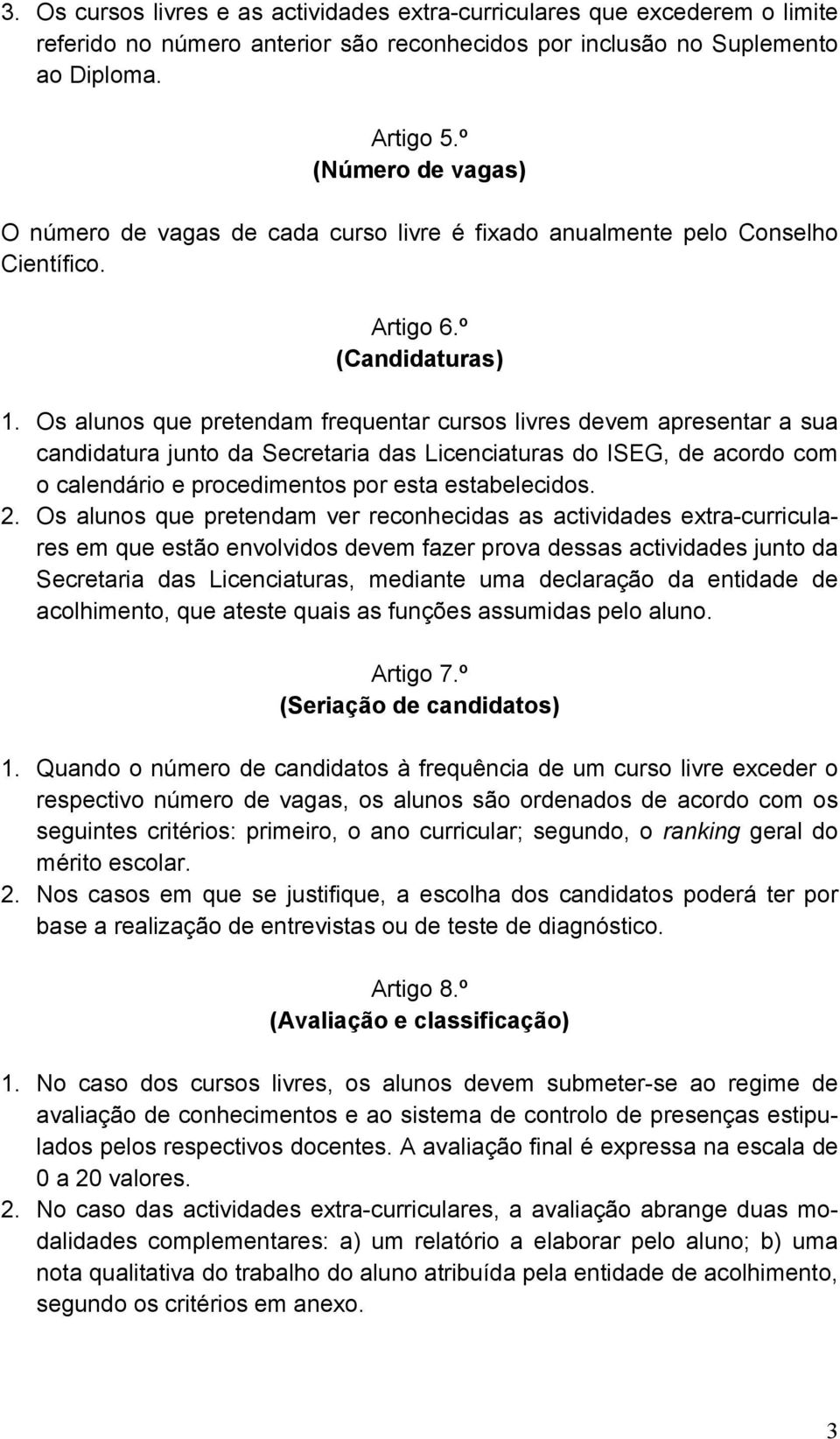 Os alunos que pretendam frequentar cursos livres devem apresentar a sua candidatura junto da Secretaria das Licenciaturas do ISEG, de acordo com o calendário e procedimentos por esta estabelecidos. 2.