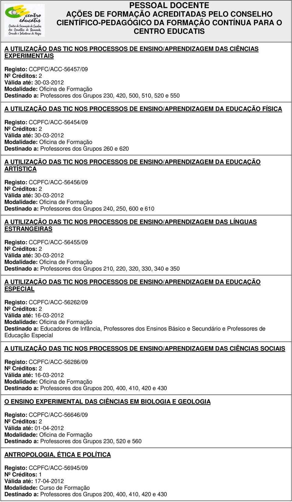 NOS PROCESSOS DE ENSINO/APRENDIZAGEM DA EDUCAÇÃO ARTÍSTICA Registo: CCPFC/ACC-56456/09 Válida até: 30-03-2012 Destinado a: Professores dos Grupos 240, 250, 600 e 610 A UTILIZAÇÃO DAS TIC NOS