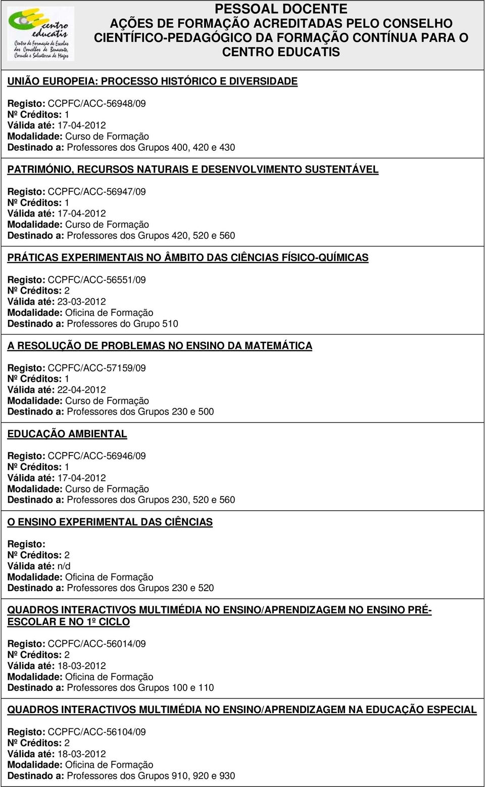 CCPFC/ACC-56551/09 Válida até: 23-03-2012 Destinado a: Professores do Grupo 510 A RESOLUÇÃO DE PROBLEMAS NO ENSINO DA MATEMÁTICA Registo: CCPFC/ACC-57159/09 Válida até: 22-04-2012 Destinado a: