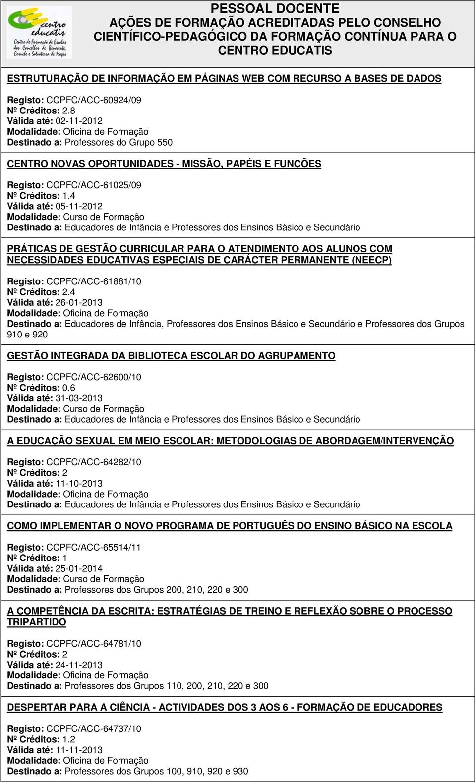 4 Válida até: 05-11-2012 PRÁTICAS DE GESTÃO CURRICULAR PARA O ATENDIMENTO AOS ALUNOS COM NECESSIDADES EDUCATIVAS ESPECIAIS DE CARÁCTER PERMANENTE (NEECP) Registo: CCPFC/ACC-61881/10.