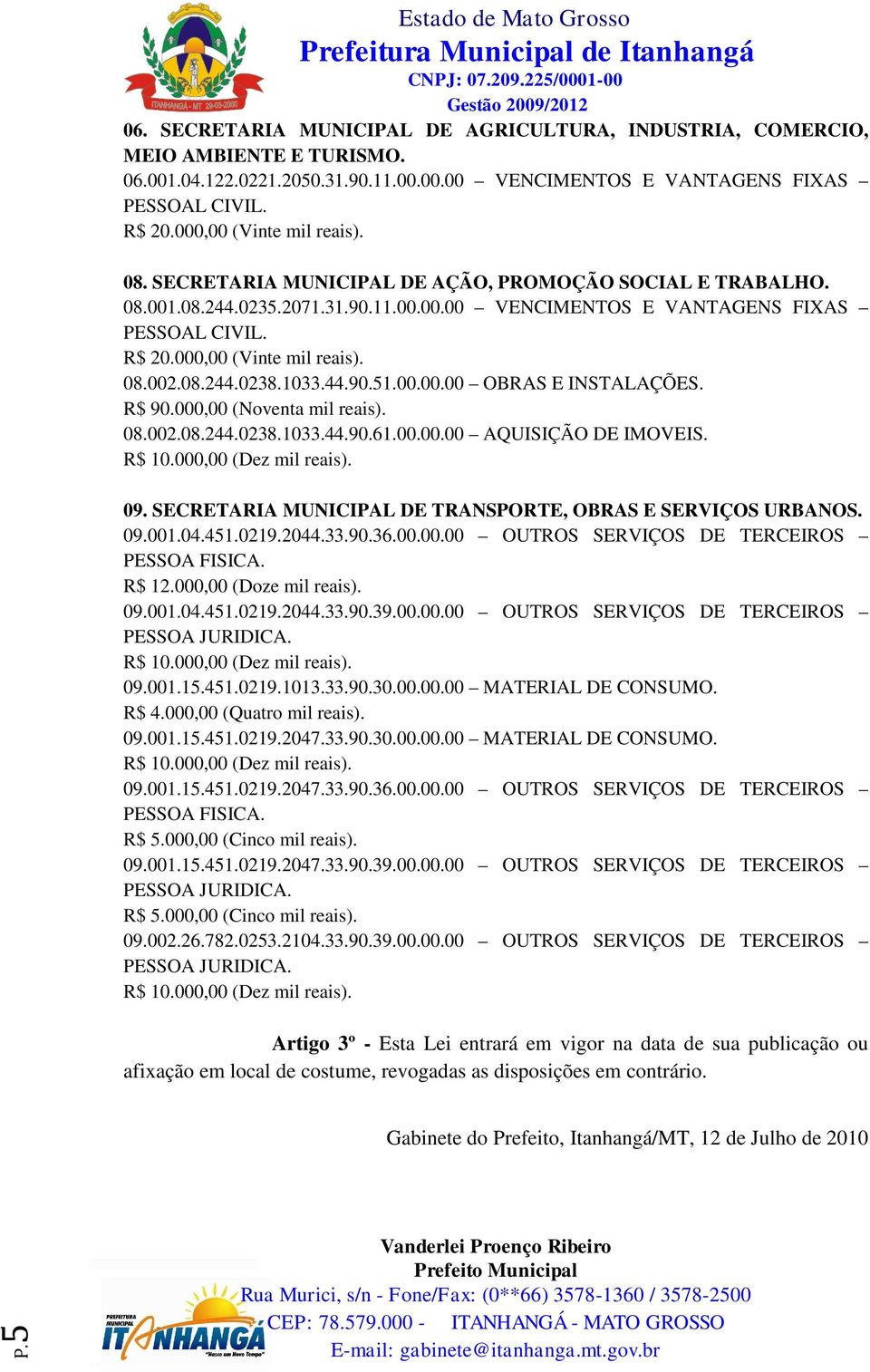 000,00 (Noventa mil reais). 08.002.08.244.0238.1033.44.90.61.00.00.00 AQUISIÇÃO DE IMOVEIS. 09. SECRETARIA MUNICIPAL DE TRANSPORTE, OBRAS E SERVIÇOS URBANOS. 09.001.04.451.0219.2044.33.90.36.00.00.00 OUTROS SERVIÇOS DE TERCEIROS 09.