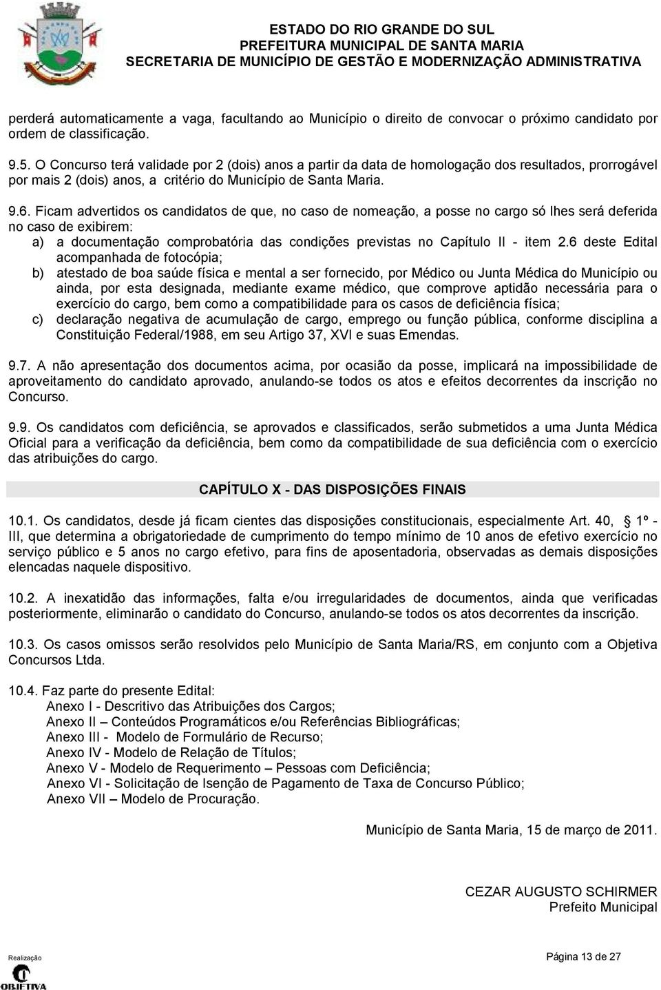 Ficam advertidos os candidatos de que, no caso de nomeação, a posse no cargo só lhes será deferida no caso de exibirem: a) a documentação comprobatória das condições previstas no Capítulo II - item 2.