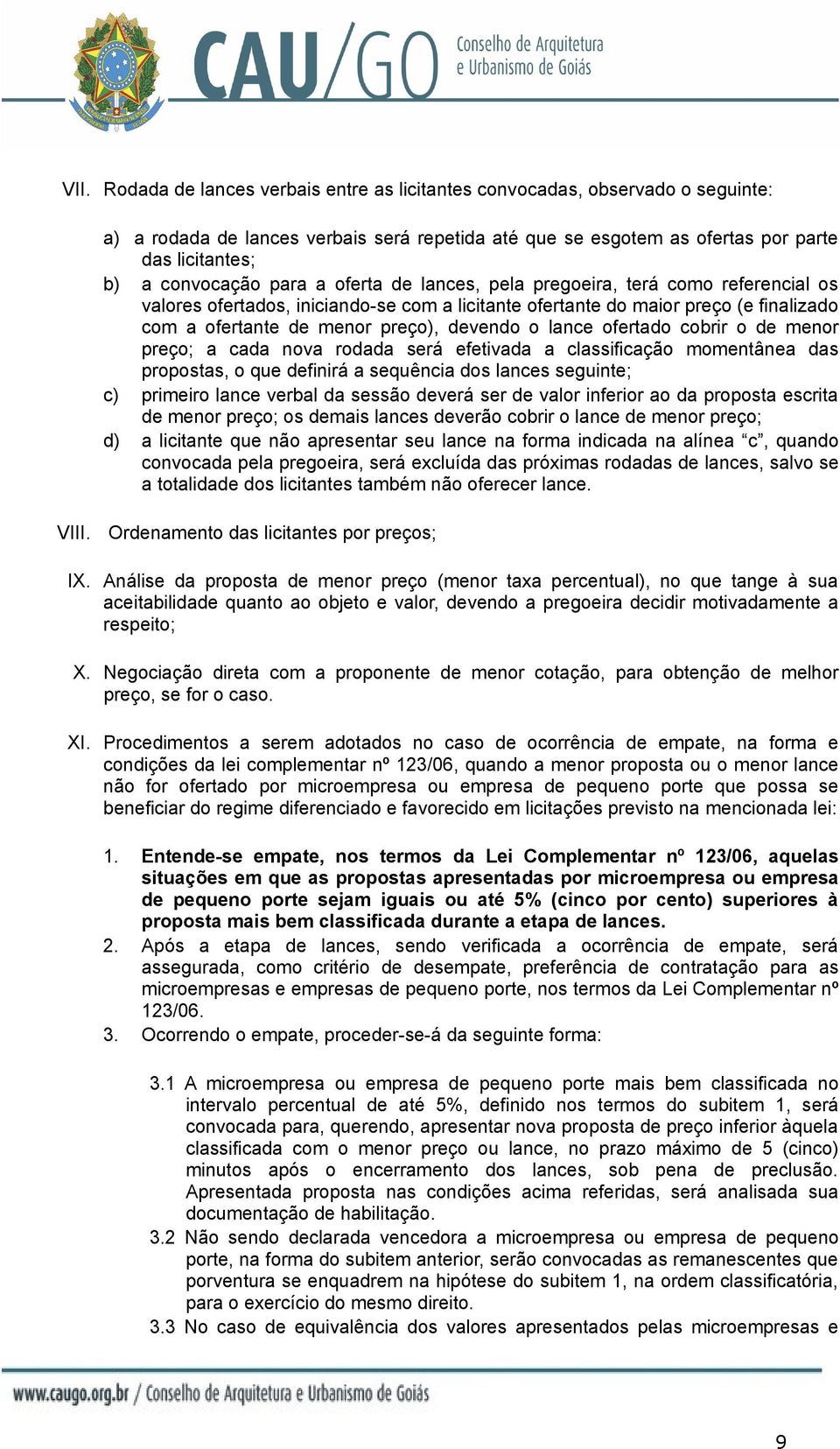 lance ofertado cobrir o de menor preço; a cada nova rodada será efetivada a classificação momentânea das propostas, o que definirá a sequência dos lances seguinte; c) primeiro lance verbal da sessão