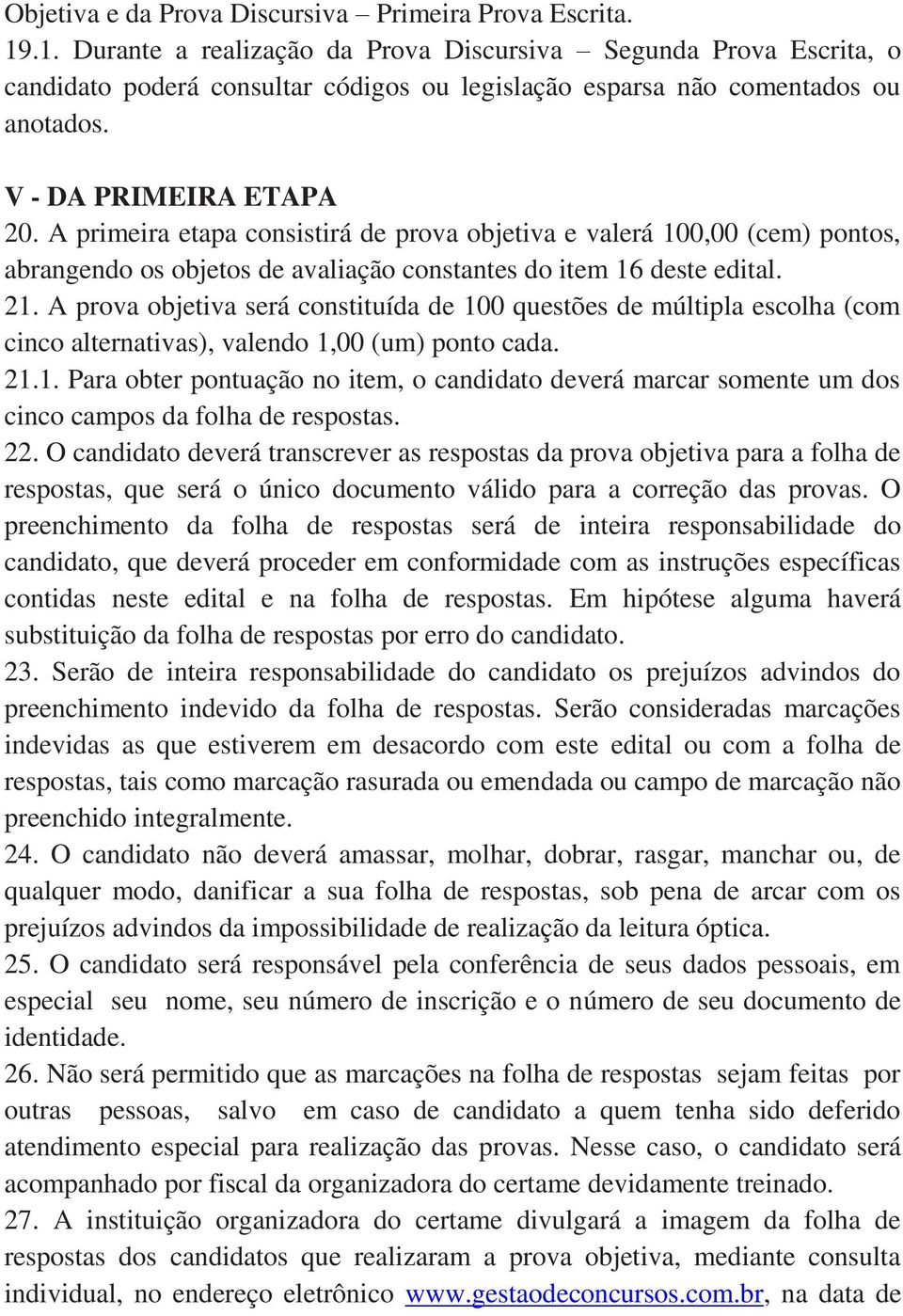 A primeira etapa consistirá de prova objetiva e valerá 100,00 (cem) pontos, abrangendo os objetos de avaliação constantes do item 16 deste edital. 21.