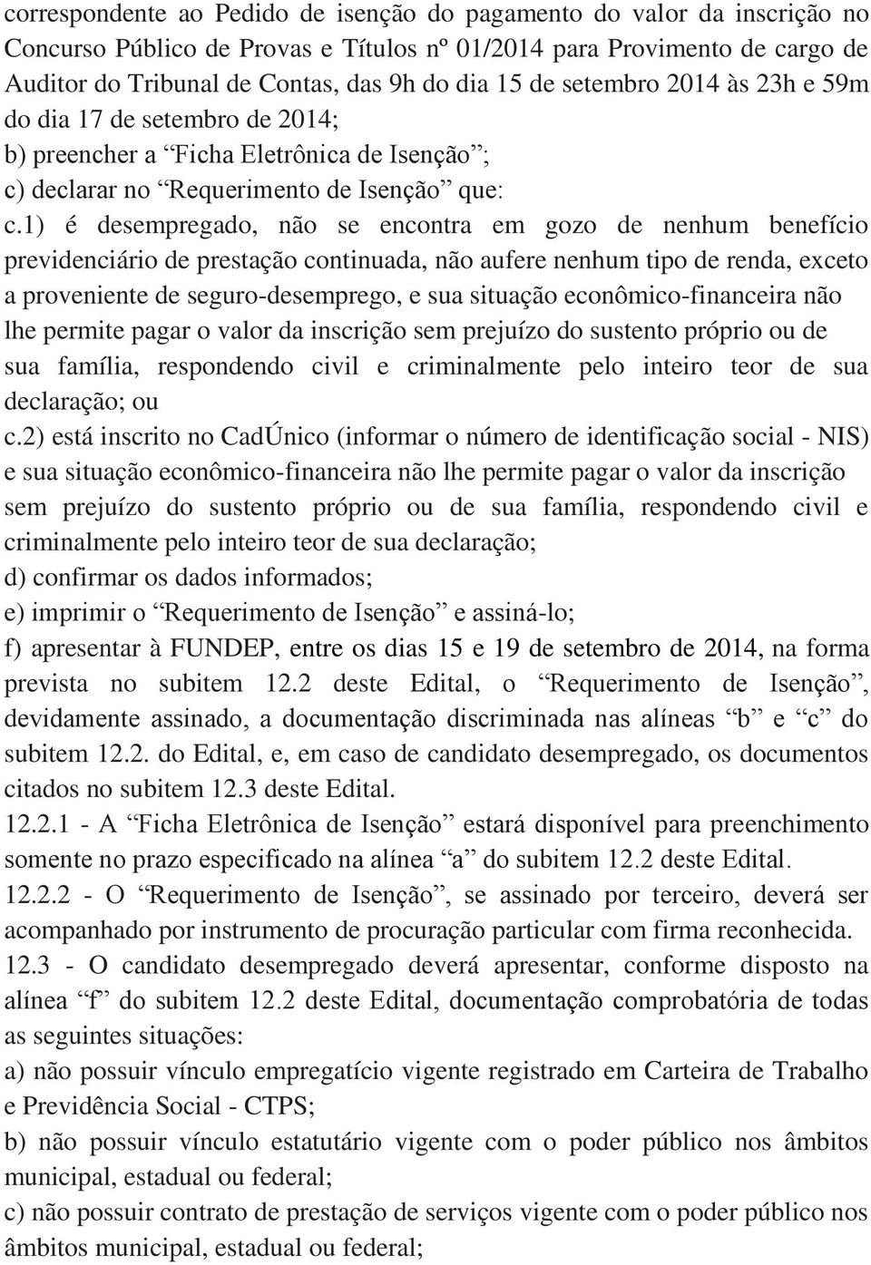 1) é desempregado, não se encontra em gozo de nenhum benefício previdenciário de prestação continuada, não aufere nenhum tipo de renda, exceto a proveniente de seguro-desemprego, e sua situação