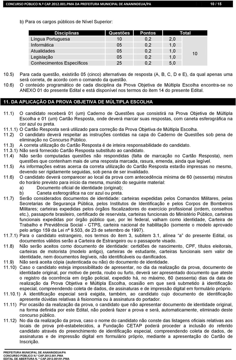 5) Para cada questão, existirão 05 (cinco) alternativas de resposta (A, B, C, D e E), da qual apenas uma será correta, de acordo com o comando da questão. 10.