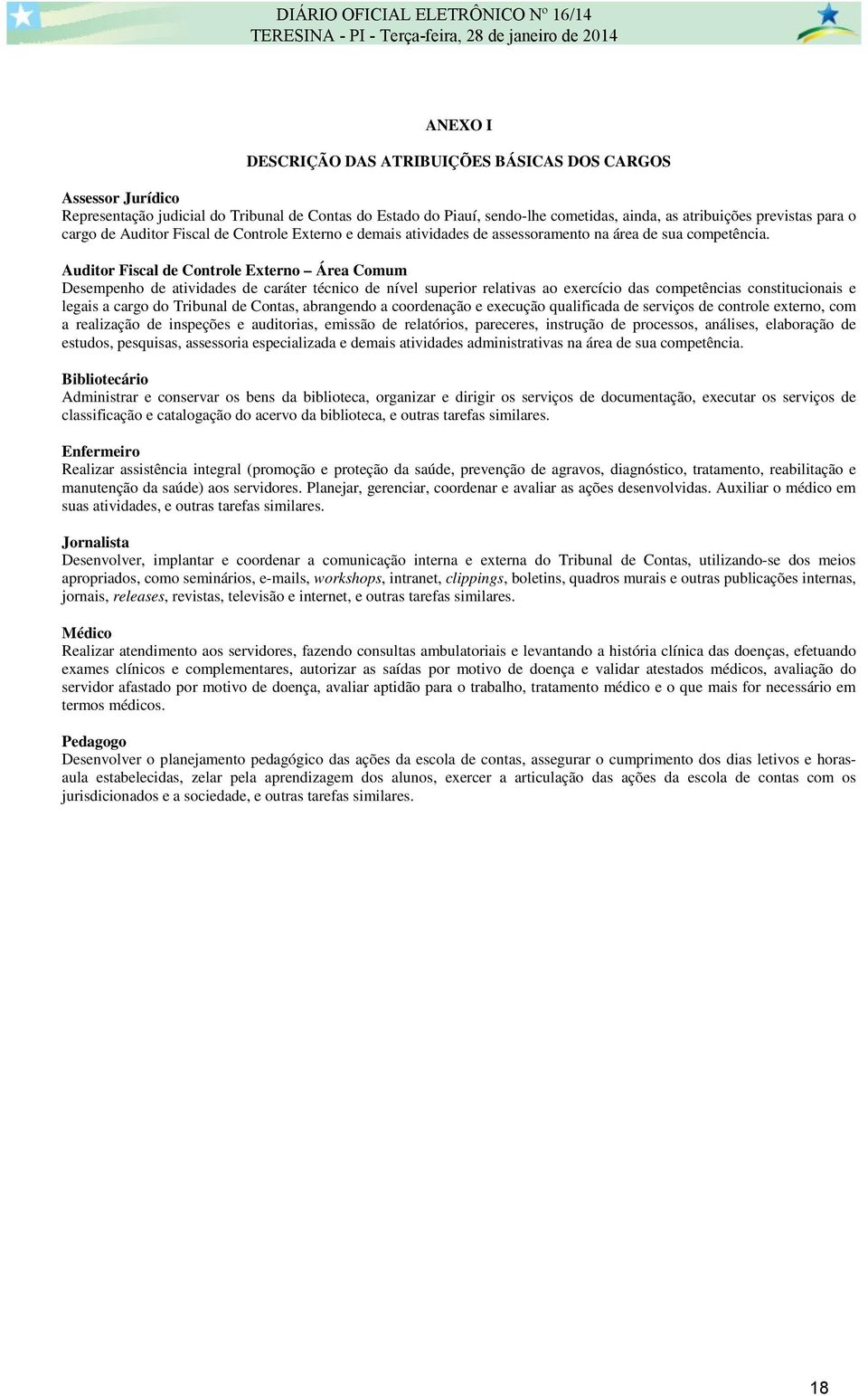 Auditor Fiscal de Controle Externo Área Comum Desempenho de atividades de caráter técnico de nível superior relativas ao exercício das competências constitucionais e legais a cargo do Tribunal de