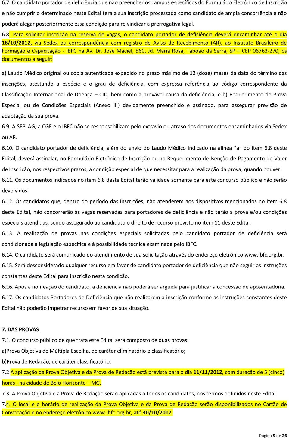 Para solicitar inscrição na reserva de vagas, o candidato portador de deficiência deverá encaminhar até o dia 16/10/2012, via Sedex ou correspondência com registro de Aviso de Recebimento (AR), ao