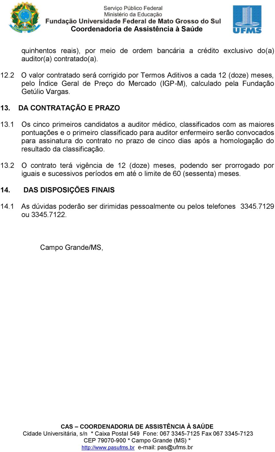 1 Os cinco primeiros candidatos a auditor médico, classificados com as maiores pontuações e o primeiro classificado para auditor enfermeiro serão convocados para assinatura do contrato no prazo de