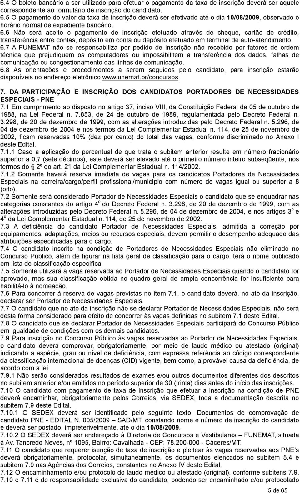 6 Não será aceito o pagamento de inscrição efetuado através de cheque, cartão de crédito, transferência entre contas, depósito em conta ou depósito efetuado em terminal de auto-atendimento. 6.