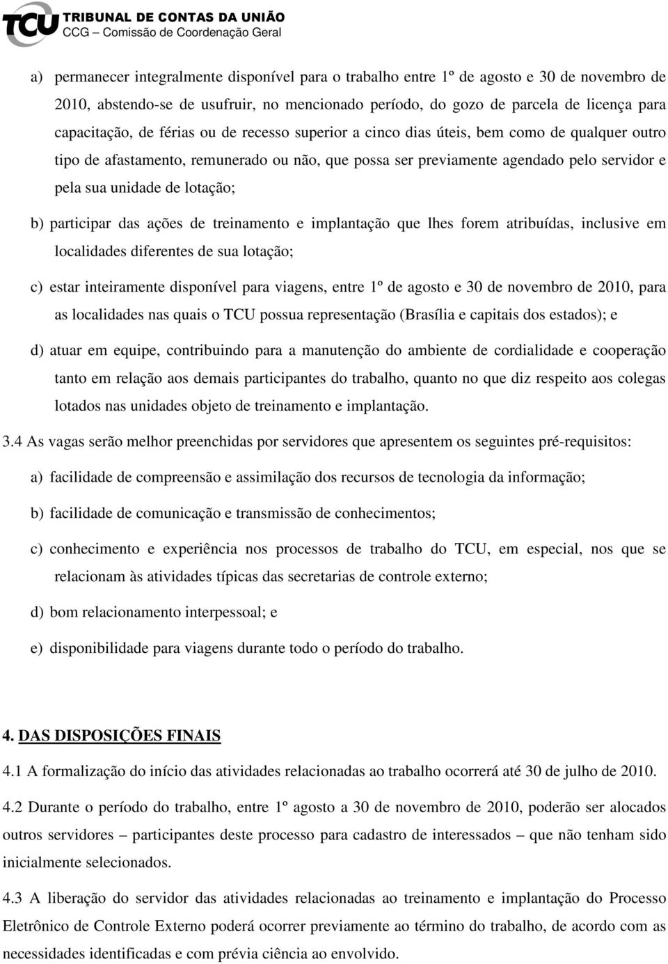 participar das ações de treinamento e implantação que lhes forem atribuídas, inclusive em localidades diferentes de sua lotação; c) estar inteiramente disponível para viagens, entre 1º de agosto e 30