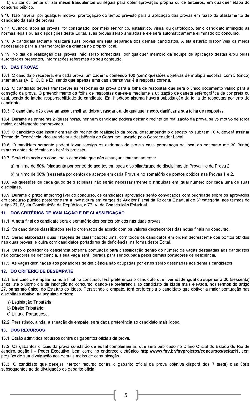 Quando, após as provas, for constatado, por meio eletrônico, estatístico, visual ou grafológico, ter o candidato infringido as normas legais ou as disposições deste Edital, suas provas serão anuladas