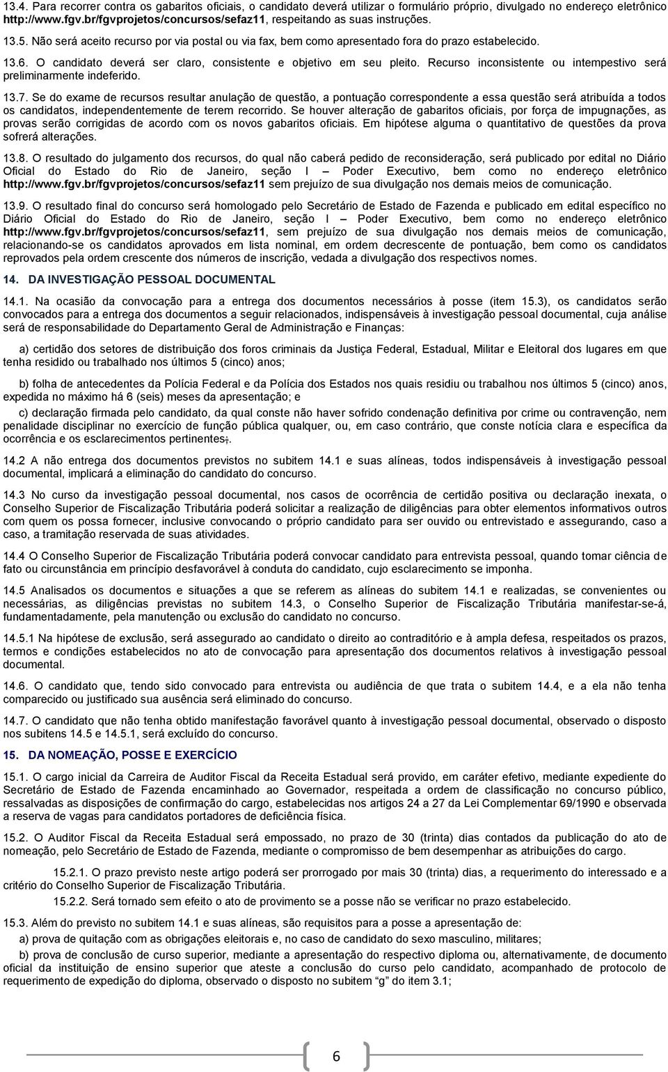 O candidato deverá ser claro, consistente e objetivo em seu pleito. Recurso inconsistente ou intempestivo será preliminarmente indeferido. 13.7.