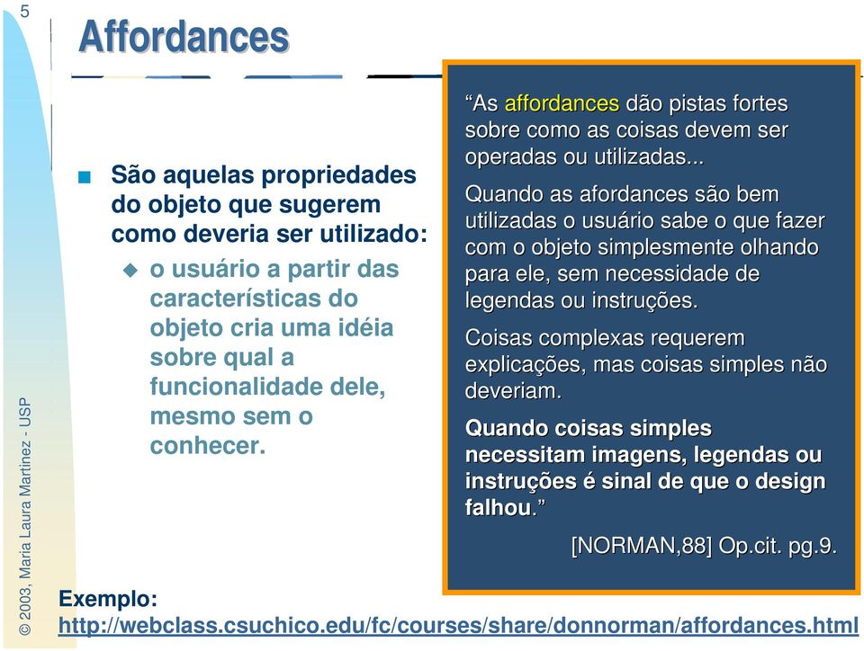 .. Quando as afordances são bem utilizadas o usuário sabe o que fazer com o objeto simplesmente olhando para ele, sem necessidade de legendas ou instruções.