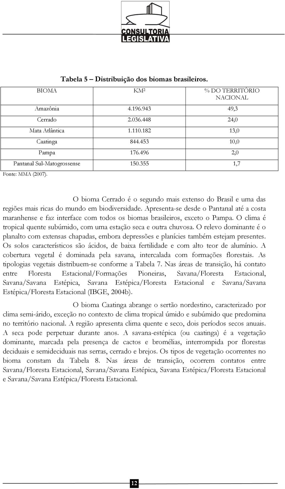 Apresenta-se desde o Pantanal até a costa maranhense e faz interface com todos os biomas brasileiros, exceto o Pampa. O clima é tropical quente subúmido, com uma estação seca e outra chuvosa.