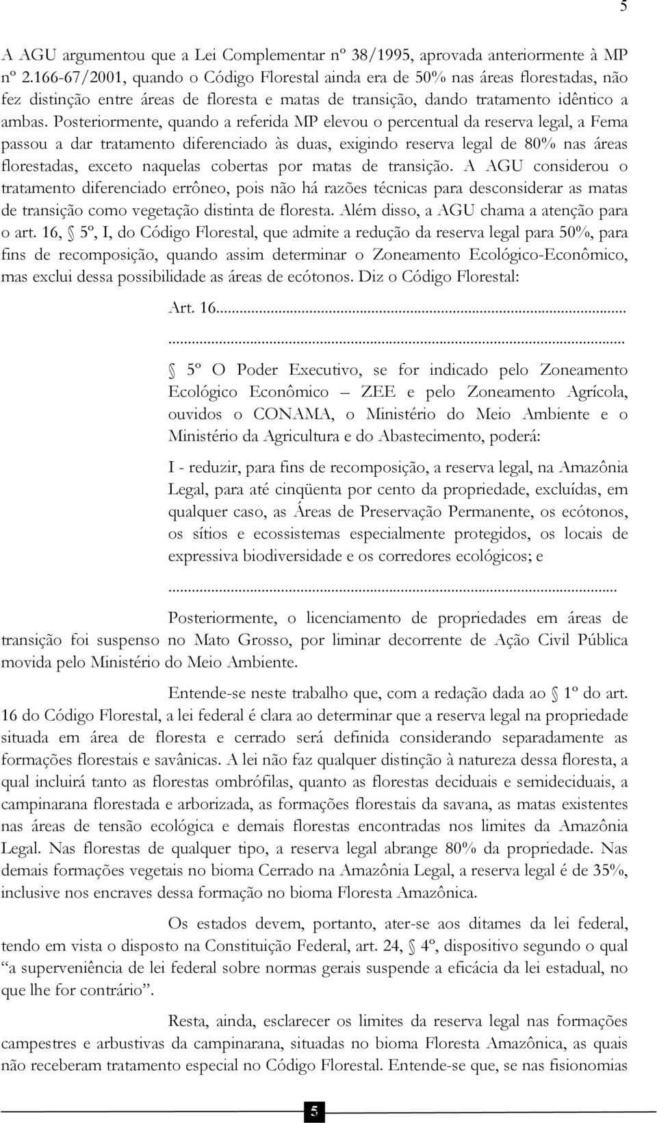 Posteriormente, quando a referida MP elevou o percentual da reserva legal, a Fema passou a dar tratamento diferenciado às duas, exigindo reserva legal de 80% nas áreas florestadas, exceto naquelas