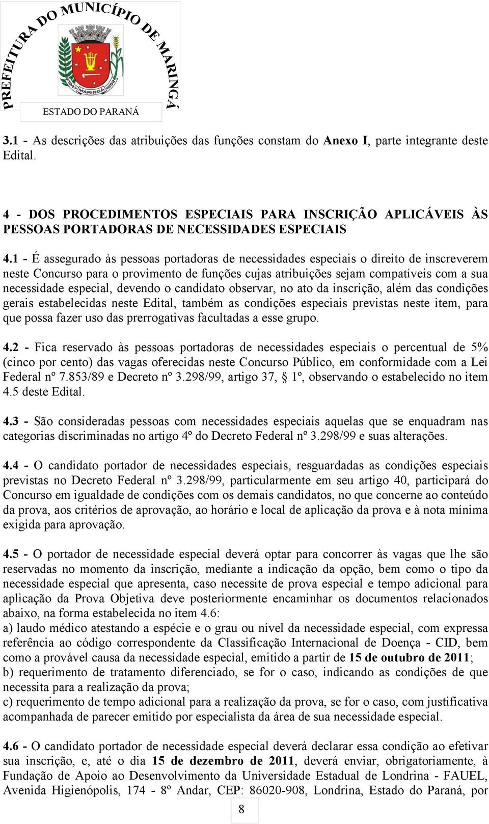 1 - É assegurado às pessoas portadoras de necessidades especiais o direito de inscreverem neste Concurso para o provimento de funções cujas atribuições sejam compatíveis com a sua necessidade