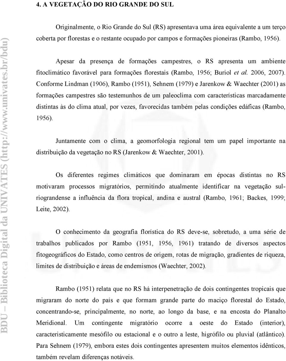 Conforme Lindman (1906), Rambo (1951), Sehnem (1979) e Jarenkow & Waechter (2001) as formações campestres são testemunhos de um paleoclima com características marcadamente distintas às do clima