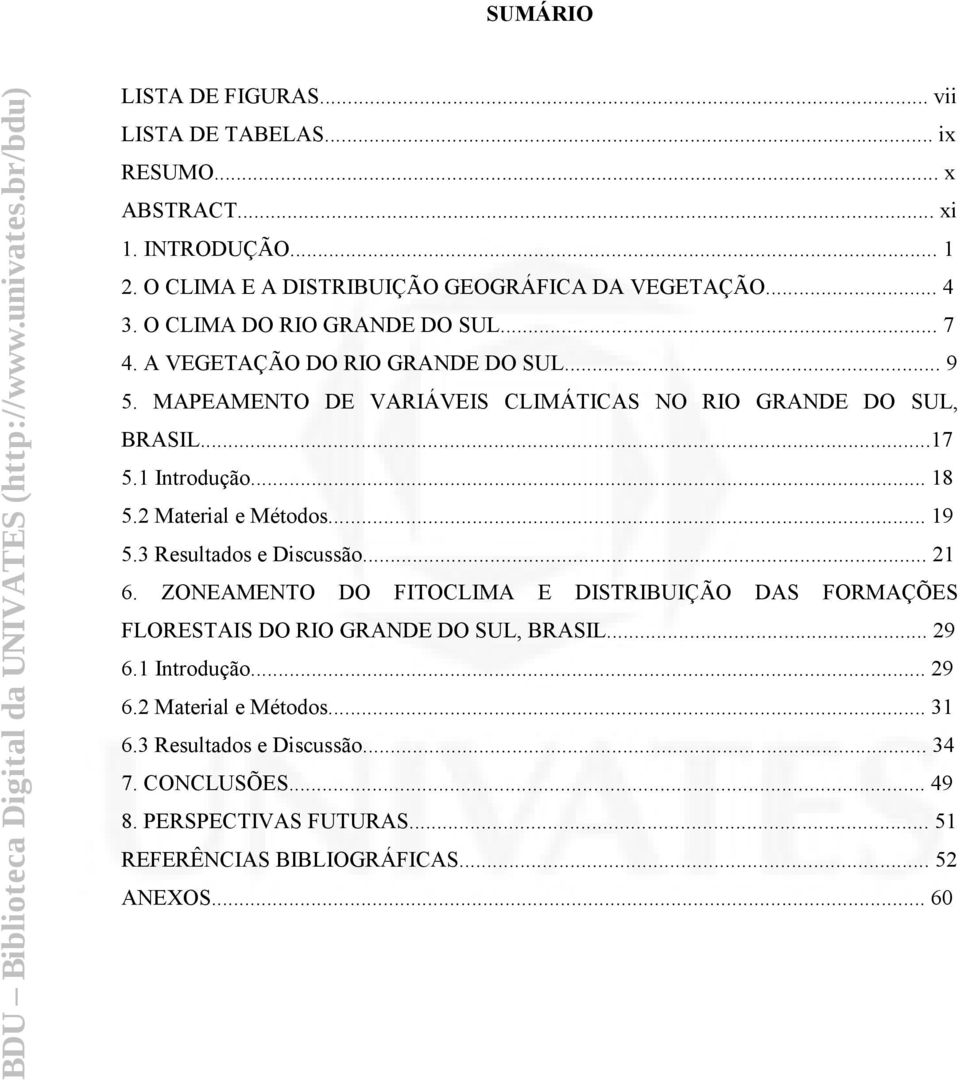 2 Material e Métodos... 19 5.3 Resultados e Discussão... 21 6. ZONEAMENTO DO FITOCLIMA E DISTRIBUIÇÃO DAS FORMAÇÕES FLORESTAIS DO RIO GRANDE DO SUL, BRASIL... 29 6.