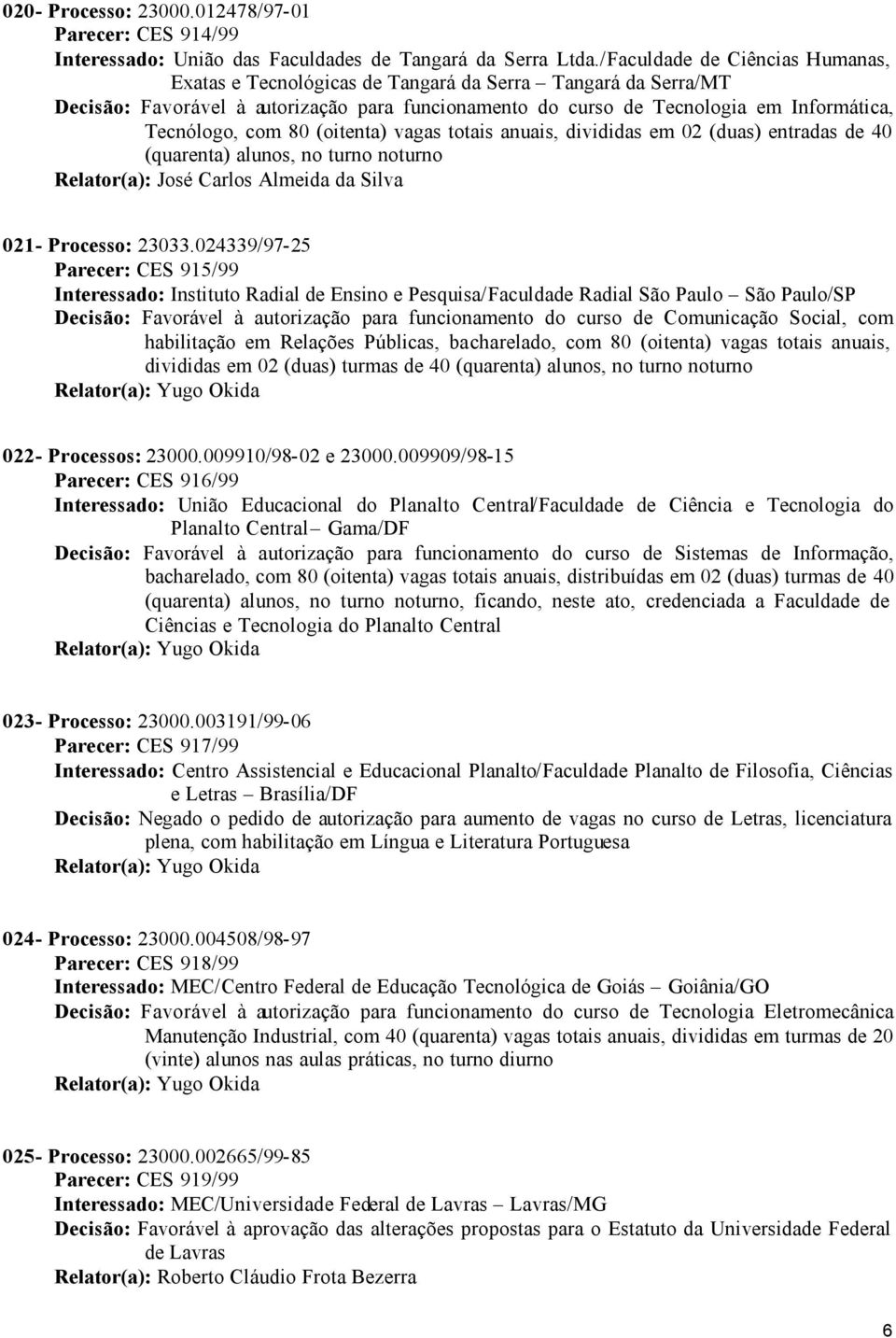 80 (oitenta) vagas totais anuais, divididas em 02 (duas) entradas de 40 (quarenta) alunos, no turno noturno Relator(a): José Carlos Almeida da Silva 021- Processo: 23033.