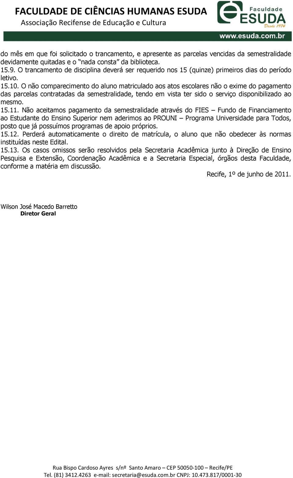 O não comparecimento do aluno matriculado aos atos escolares não o exime do pagamento das parcelas contratadas da semestralidade, tendo em vista ter sido o serviço disponibilizado ao mesmo. 15.11.