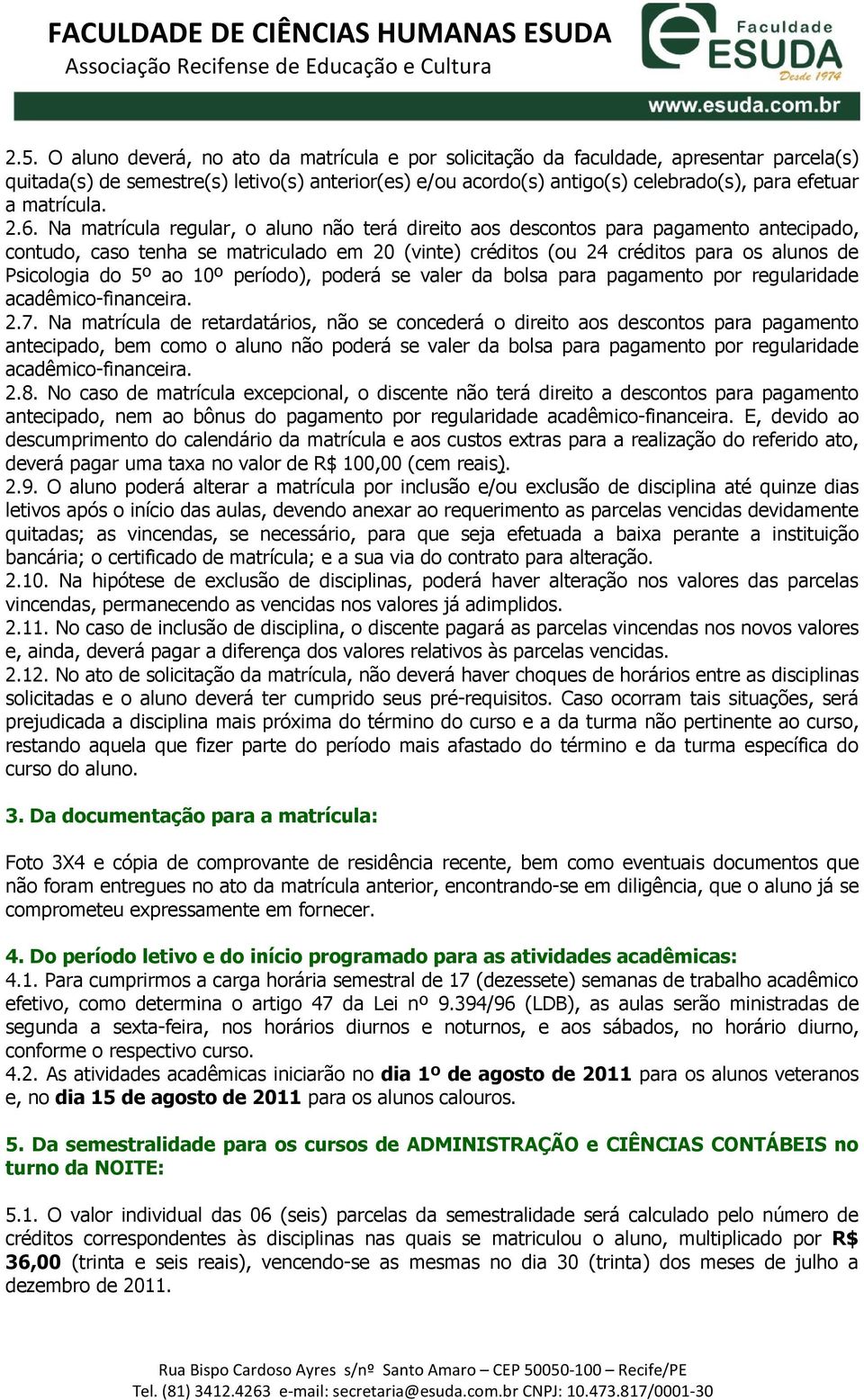 Na matrícula regular, o aluno não terá direito aos descontos para pagamento antecipado, contudo, caso tenha se matriculado em 20 (vinte) créditos (ou 24 créditos para os alunos de Psicologia do 5º ao