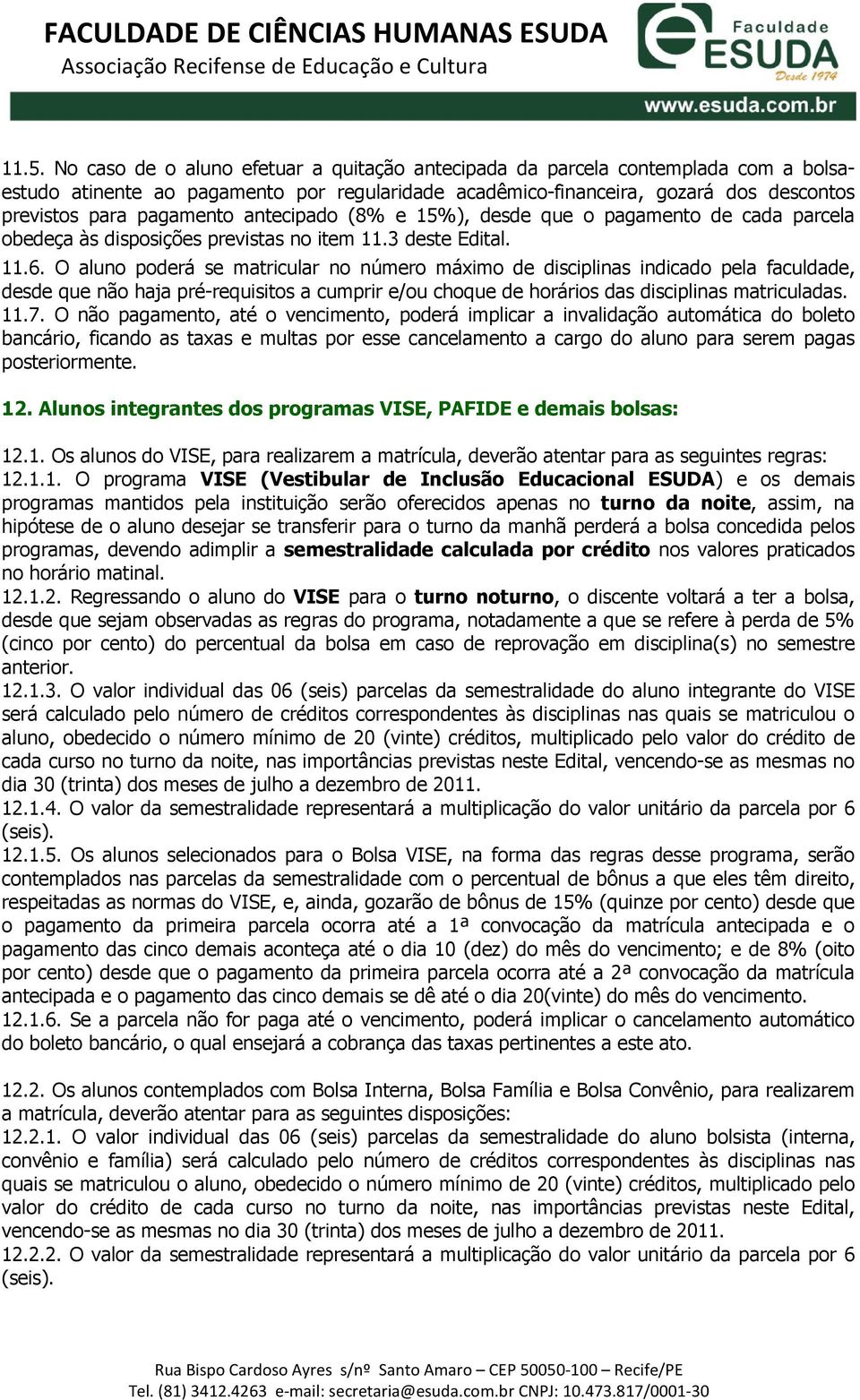 O aluno poderá se matricular no número máximo de disciplinas indicado pela faculdade, desde que não haja pré-requisitos a cumprir e/ou choque de horários das disciplinas matriculadas. 11.7.