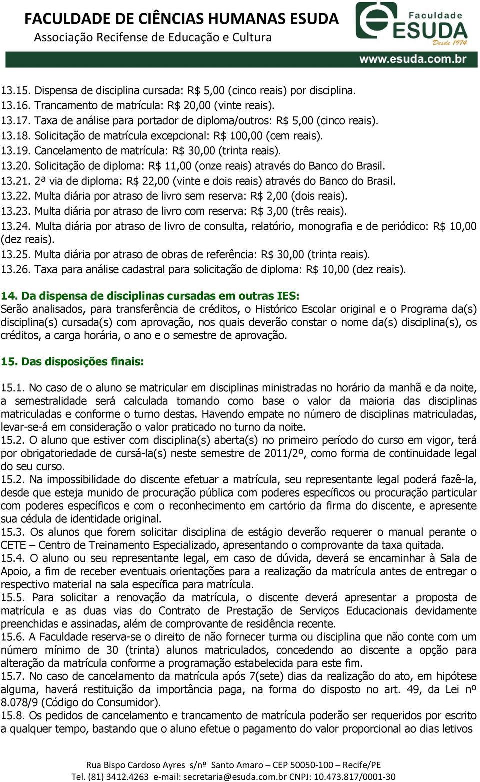 13.20. Solicitação de diploma: R$ 11,00 (onze reais) através do Banco do Brasil. 13.21. 2ª via de diploma: R$ 22,00 (vinte e dois reais) através do Banco do Brasil. 13.22. Multa diária por atraso de livro sem reserva: R$ 2,00 (dois reais).