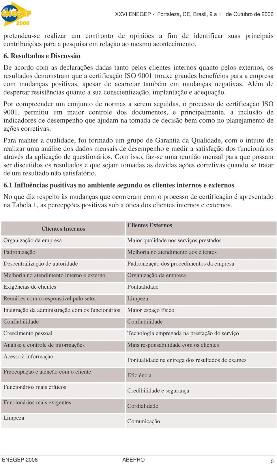 empresa com mudanças positivas, apesar de acarretar também em mudanças negativas. Além de despertar resistências quanto a sua conscientização, implantação e adequação.