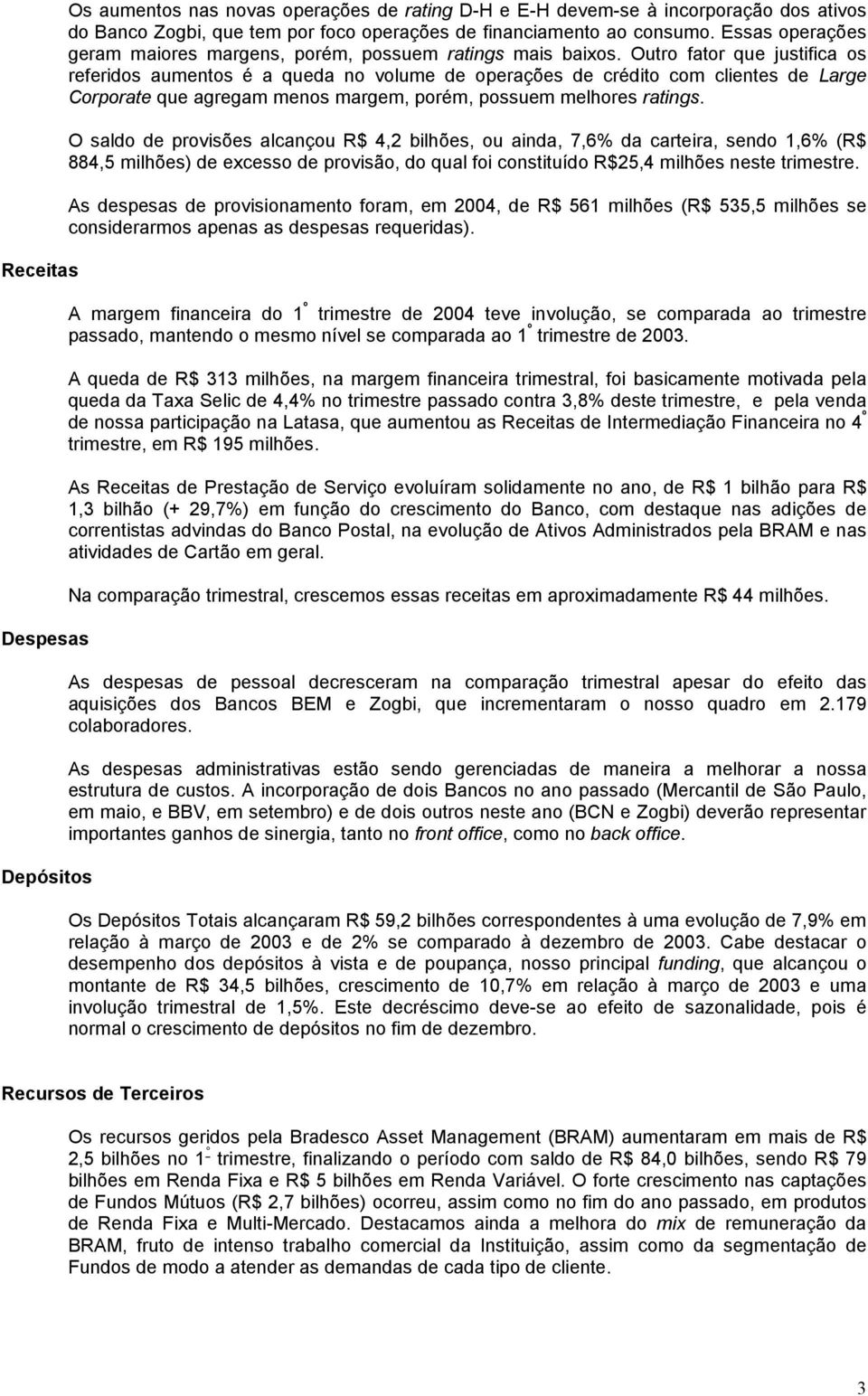 Outro fator que justifica os referidos aumentos é a queda no volume de operações de crédito com clientes de Large Corporate que agregam menos margem, porém, possuem melhores ratings.