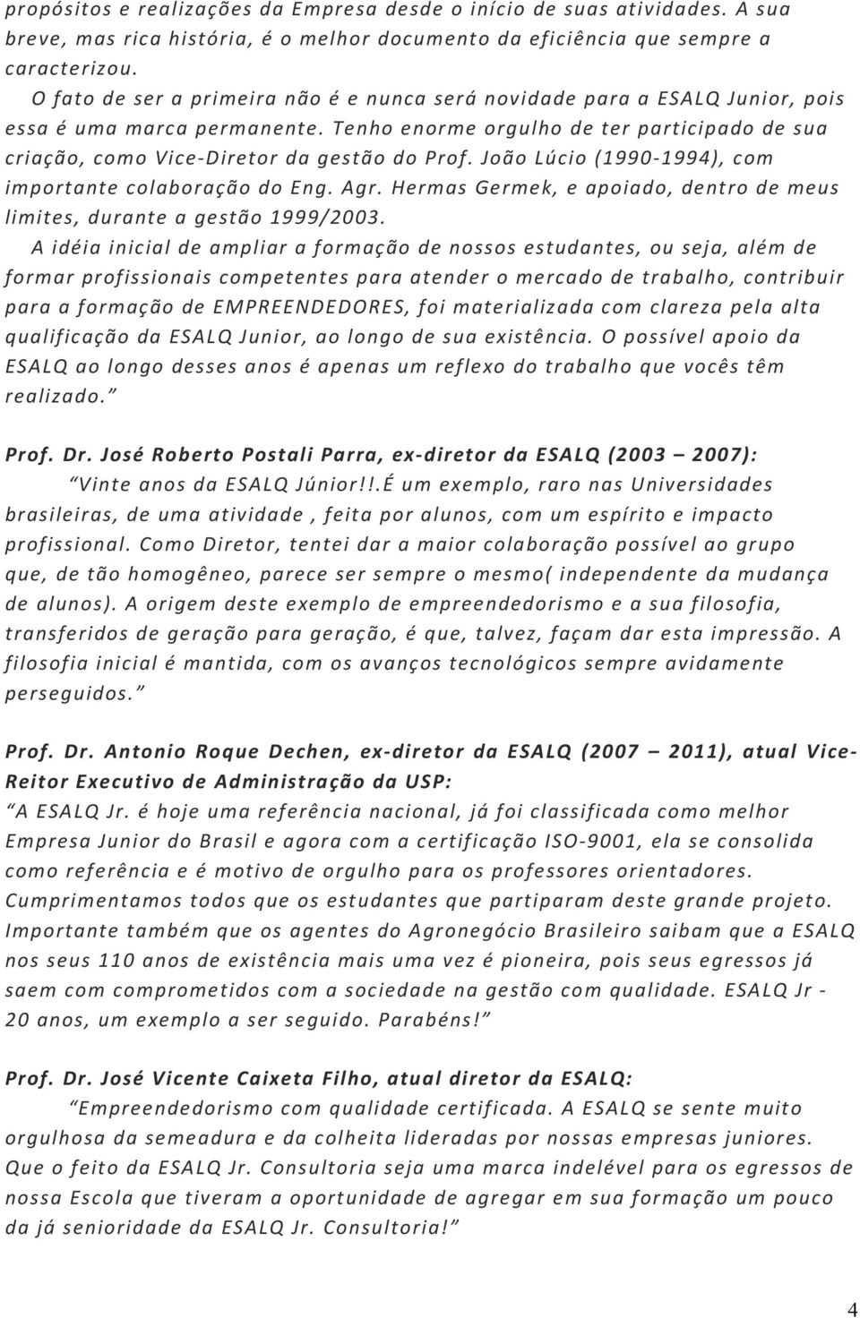 João Lúcio (1990-1994), com importante colaboração do Eng. Agr. Hermas Germek, e apoiado, dentro de meus limites, durante a gestão 1999/2003.