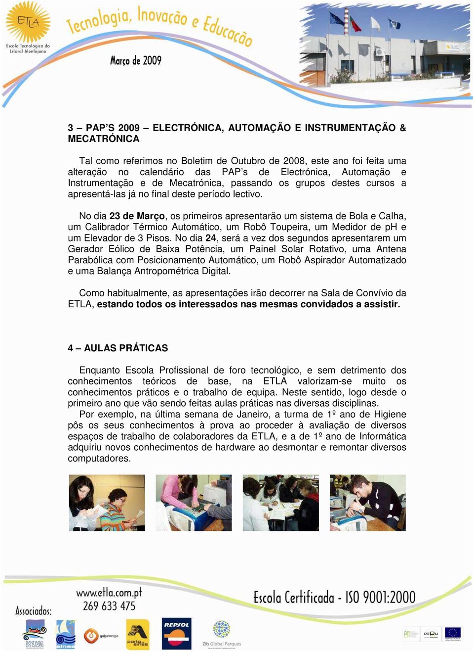 No dia 23 de Março, os primeiros apresentarão um sistema de Bola e Calha, um Calibrador Térmico Automático, um Robô Toupeira, um Medidor de ph e um Elevador de 3 Pisos.