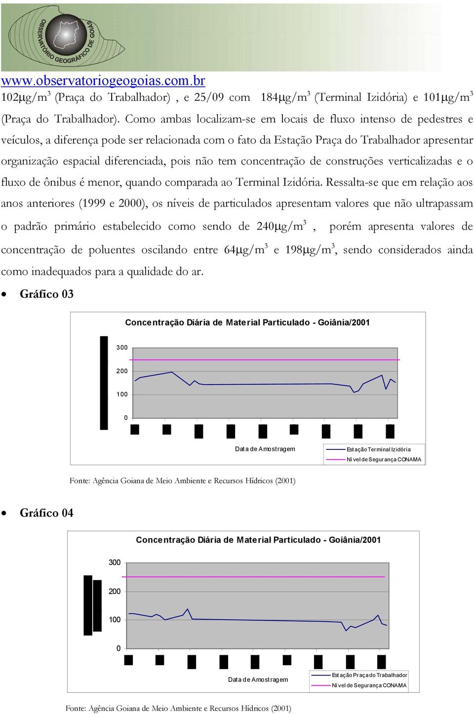 pois não tem concentração de construções verticalizadas e o fluxo de ônibus é menor, quando comparada ao Terminal Izidória.