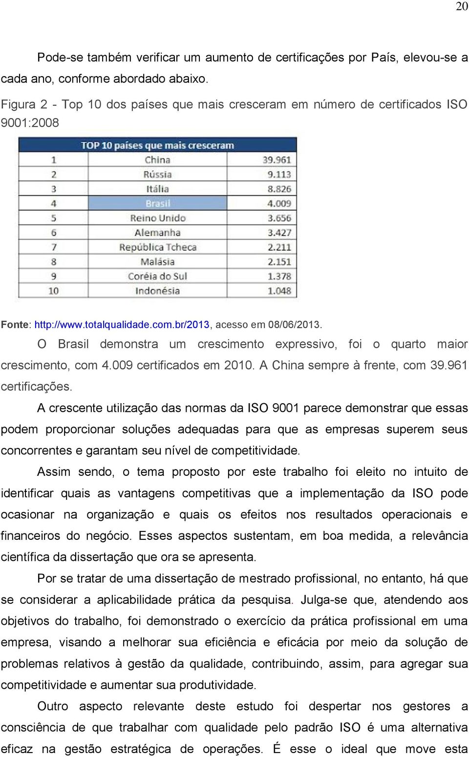 O Brasil demonstra um crescimento expressivo, foi o quarto maior crescimento, com 4.009 certificados em 2010. A China sempre à frente, com 39.961 certificações.