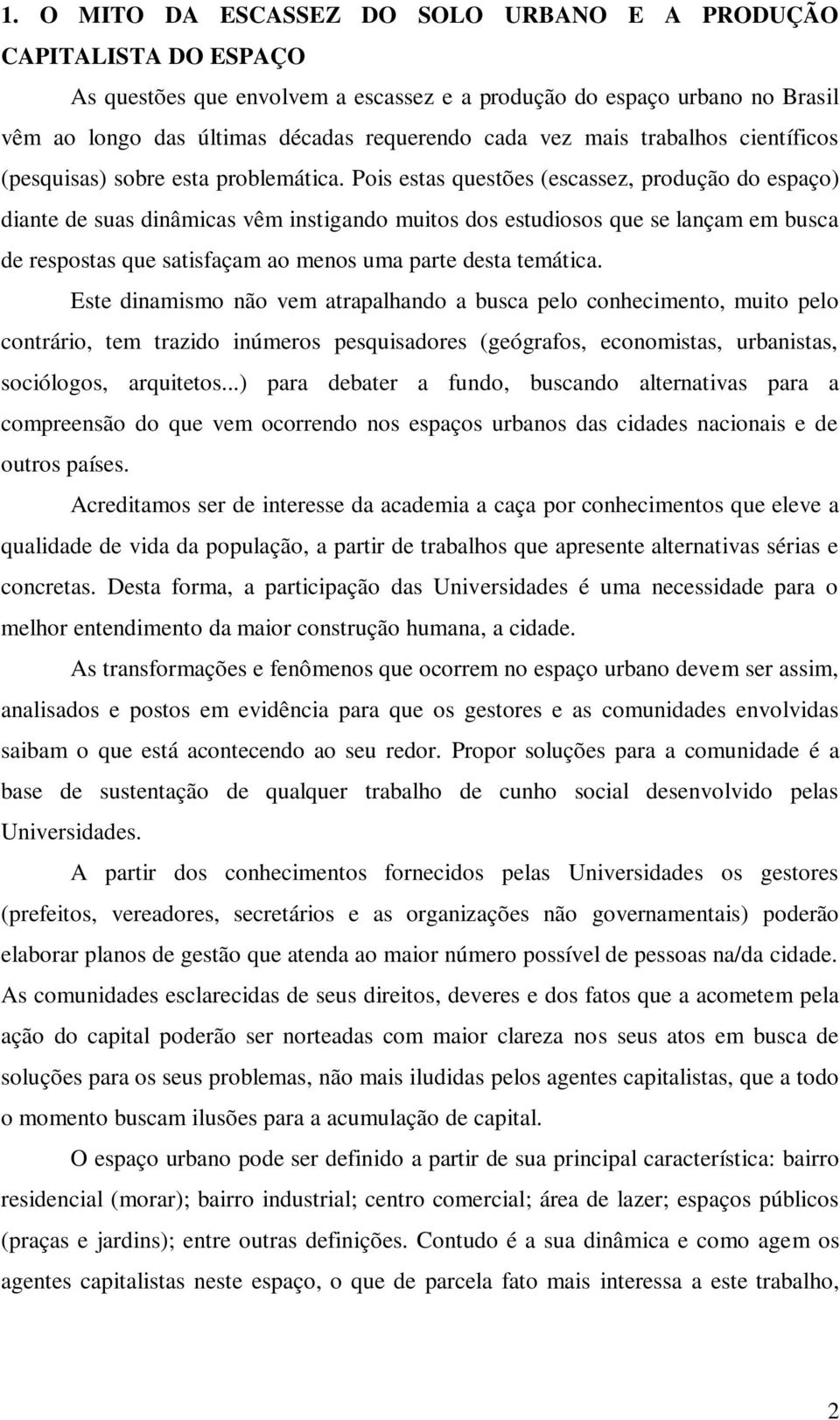 Pois estas questões (escassez, produção do espaço) diante de suas dinâmicas vêm instigando muitos dos estudiosos que se lançam em busca de respostas que satisfaçam ao menos uma parte desta temática.